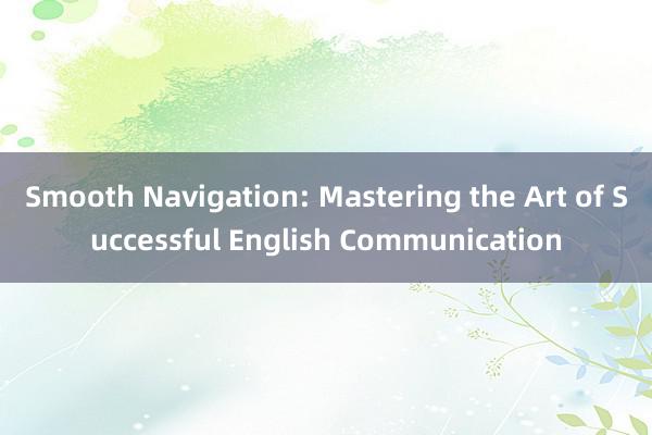 Smooth Navigation: Mastering the Art of Successful English Communication