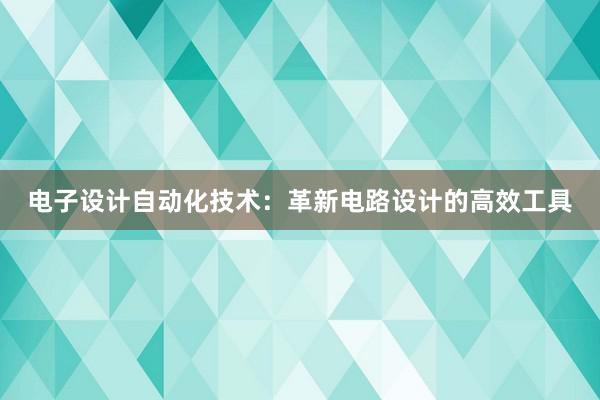 电子设计自动化技术：革新电路设计的高效工具